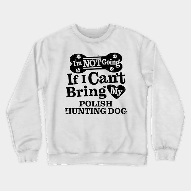 I’m Not Going If I Can’t Bring My Polish Hunting Dog Funny Humorous Dog Lover Quote Crewneck Sweatshirt by MapYourWorld